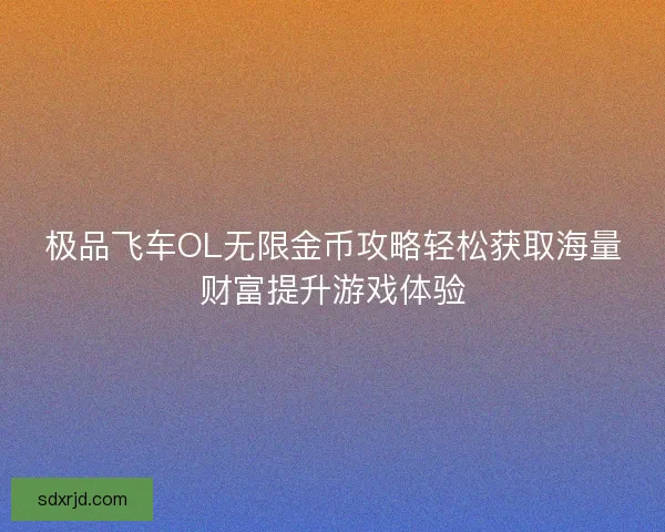 极品飞车OL无限金币攻略轻松获取海量财富提升游戏体验