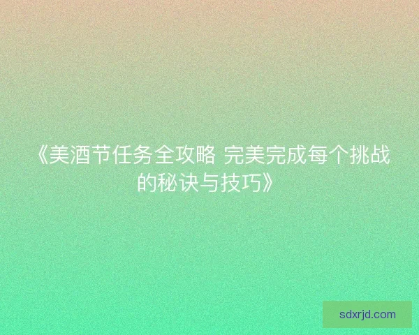 《美酒节任务全攻略 完美完成每个挑战的秘诀与技巧》